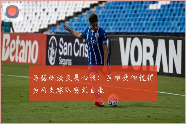 马瑟林谈交易心情：虽难受但值得为两支球队感到自豪