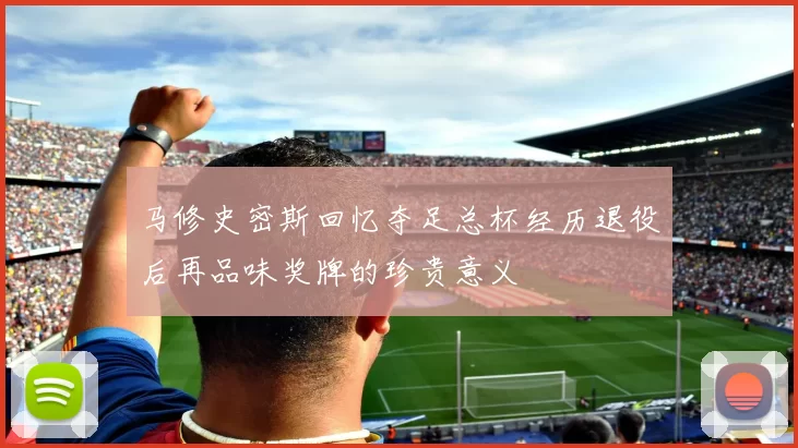 马修史密斯回忆夺足总杯经历退役后再品味奖牌的珍贵意义