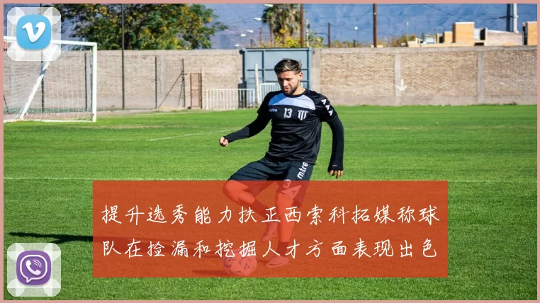 提升选秀能力扶正西索科拓媒称球队在捡漏和挖掘人才方面表现出色