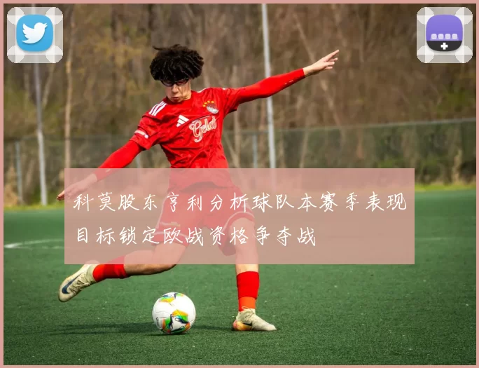 科莫股东亨利分析球队本赛季表现目标锁定欧战资格争夺战