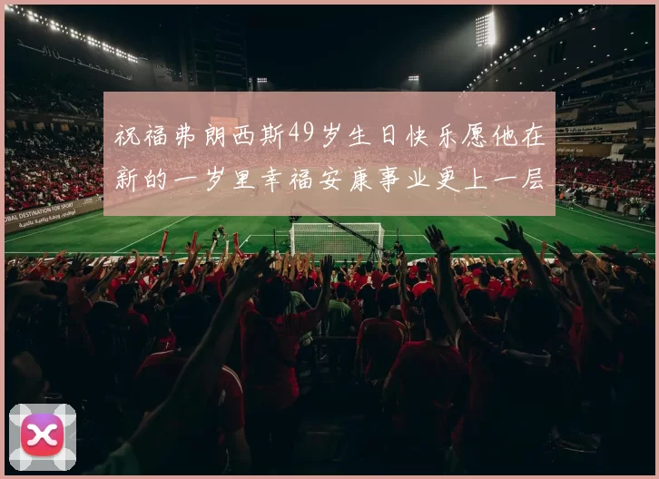 祝福弗朗西斯49岁生日快乐愿他在新的一岁里幸福安康事业更上一层楼