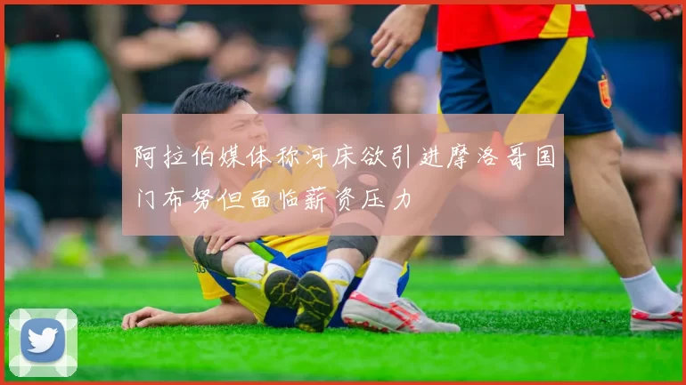 阿拉伯媒体称河床欲引进摩洛哥国门布努但面临薪资压力