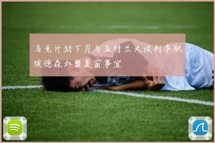 马竞计划下月与亚特兰大谈判争取埃德森加盟夏窗事宜