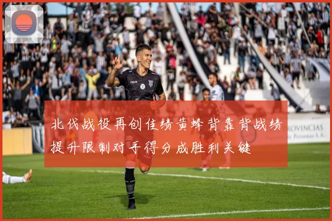 北伐战役再创佳绩黄蜂背靠背战绩提升限制对手得分成胜利关键