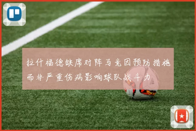 拉什福德缺席对阵马竞因预防措施而非严重伤病影响球队战斗力